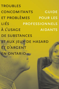 Troubles concomitants et problèmes liés à l’usage de substances et aux jeua de hasard et d'argent en Ontario - Guide pour les professionnels aidants