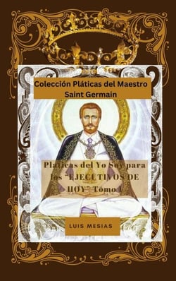 Platicas Del Yo Soy Para los Ejecutivos de Hoy Tomo 1 - Colección Pláticas del Maestro Saint Germain, #1