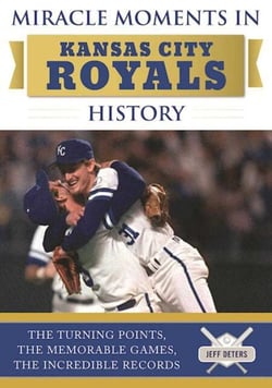 Miracle Moments in Kansas City Royals History - The Turning Points, the Memorable Games, the Incredible Records