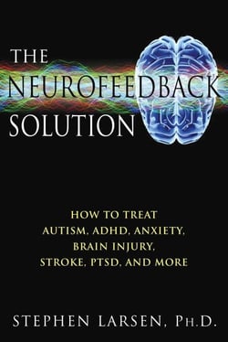 The Neurofeedback Solution - How to Treat Autism, ADHD, Anxiety, Brain Injury, Stroke, PTSD, and More