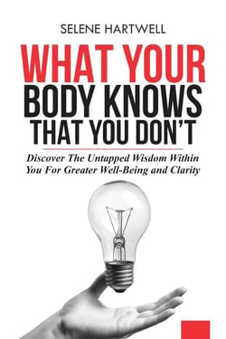 What Your Body Knows That You Don't: Discover the Untapped Wisdom Within You for Greater Well-Being and Clarity