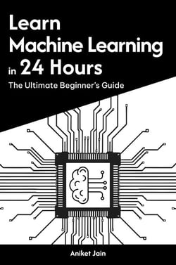 Learn Machine Learning in 24 Hours: The Ultimate Beginner’s Guide - Master Coding in 24 Hours