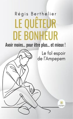 Le quêteur de bonheur - Avoir moins… pour être plus… et mieux ! Le fol espoir de l’Ampepem