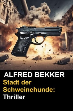 Stadt der Schweinehunde: Thriller - Alfred Bekker Thriller Edition