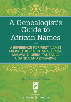 A Genealogist's Guide to African Names - A  Reference for First Names from Ethiopia, Ghana, Kenya, Malawi, Nigeria, Tanzania, Uganda and Zimbabwe