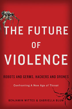 The Future of Violence - Robots and Germs, Hackers and Drones-Confronting A New Age of Threat