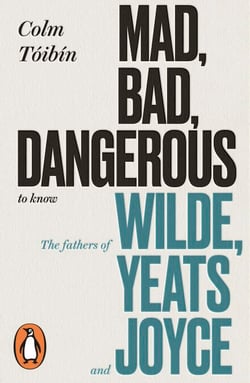 Mad, Bad, Dangerous to Know - The Fathers of Wilde, Yeats and Joyce