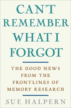 Can't Remember What I Forgot - The Good News from the Front Lines of Memory Research
