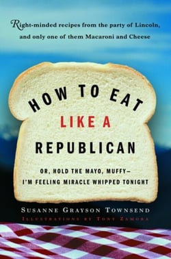 How to Eat Like a Republican - Or, Hold the Mayo, Muffy - I'm Feeling Miracle Whipped Tonight: A Cookbook