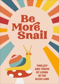 Be More Snail - find joy and thrive by living in the slow lane