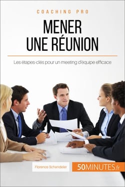 Mener une réunion - Les étapes-clés pour un meeting d'équipe efficace