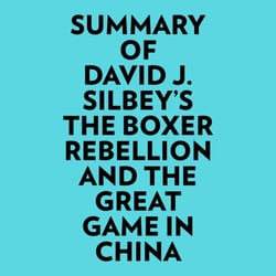 Summary of David J. Silbey's The Boxer Rebellion and The Great Game In China