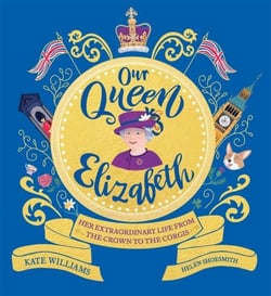 Our Queen Elizabeth - Her Extraordinary Life from the Crown to the Corgis