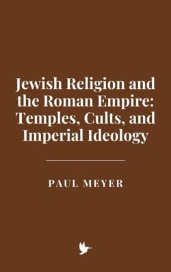 Jewish Religion and the Roman Empire: Temples, Cults, and Imperial Ideology