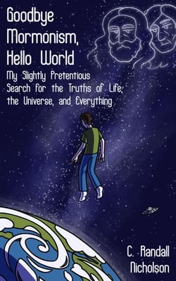 Goodbye Mormonism, Hello World: My Slightly Pretentious Search for the Truths of Life, the Universe, and Everything