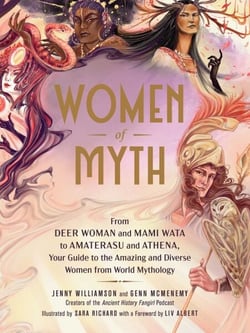 Women of Myth - From Deer Woman and Mami Wata to Amaterasu and Athena, Your Guide to the Amazing and Diverse Women from World Mythology