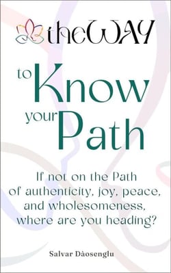 theWAY to Know Your Path: If not on the Path of authenticity, joy, peace, and wholesomeness, where are you heading?
