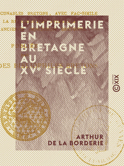 L'Imprimerie en Bretagne au XVe siècle - Étude sur les incunables bretons, avec fac-sim. contenant la reproduction intégrale de la plus ancienne impression bretonne