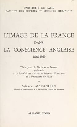 L'image de la France dans la conscience anglaise, 1848-1900 - Thèse pour le Doctorat ès lettres présentée à la Faculté des lettres et sciences humaines de l'Université de Paris
