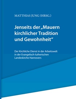 Jenseits der "Mauern kirchlicher Tradition und Gewohnheit". - Der Kirchliche Dienst in der Arbeitswelt in der Evangelisch-lutherischen Landeskirche Hannovers