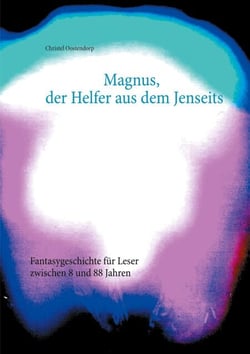 Magnus, der Helfer aus dem Jenseits - Fantasygeschichte für Leser zwischen 8 und 88 Jahren
