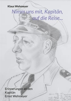 Nimm uns mit, Kapitän, auf die Reise... - Erinnerungen an den Kapitän Ernst Wehmeyer