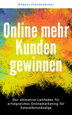 Online mehr Kunden für beratende Selbstständige - So schaffst Du es Kunden und Aufträge zu gewinnen, ohne dass Du Kunden nachlaufen musst.