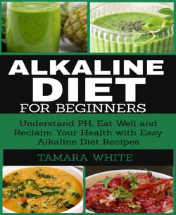 Alkaline Diet for Beginners - Understand PH, Eat Well and Reclaim Your Health with Easy Alkaline Diet Recipes.