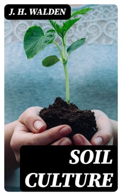 Soil Culture - Containing a Comprehensive View of Agriculture, Horticulture, Pomology, Domestic Animals, Rural Economy, and Agricultural Literature