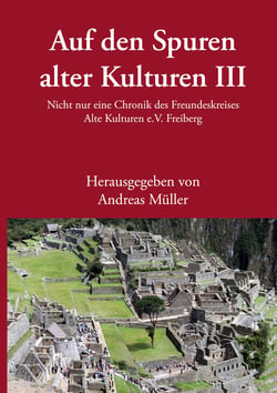Auf den Spuren alter Kulturen III - Nicht nur eine Chronik des Freundeskreises Alte Kulturen e.V. Freiberg
