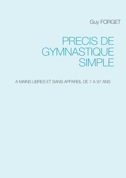 Précis de Gymnastique simple - A MAINS LIBRES ET SANS APPAREIL DE 7 A 97 ANS