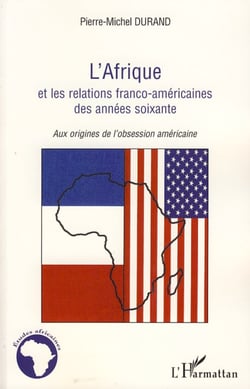 L'Afrique et les relations franco-américaines des années soixante - Aux origines de l'obsession américaine