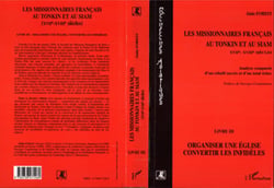 Les missionnaires français au Tonkin et au Siam XVIIe-XVIIIe siècles - Analyse comparée d'un relatif succès et d'un total échec - Livre III : Organiser une église, convertir les infidèles