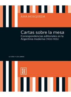Cartas sobre la mesa - Correspondencias editoriales en la Argentina moderna (1900-1935)