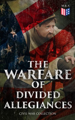 The Warfare of Divided Allegiances: Civil War Collection - 40+ Novels &amp; Stories of Civil War, Including the Rhodes History of the War