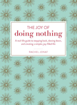 The Joy of Doing Nothing - A Real-Life Guide to Stepping Back, Slowing Down, and Creating a Simpler, Joy-Filled Life