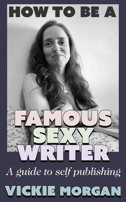 How to be a Famous Sexy Writer: A Guide to Self Publishing