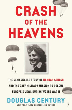 Crash of the Heavens - The Remarkable Story of Hannah Senesh and the Only Military Mission to Rescue Europe's Jews During World War II