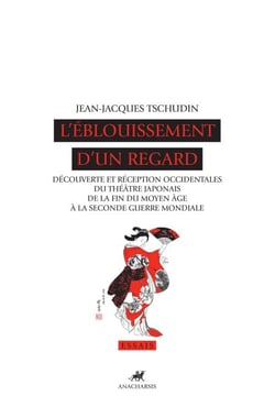 L'Éblouissement d'un regard - Découverte et réception occidentales du théâtre japonais de la fin du Moyen Âge à la seconde guerre mondiale