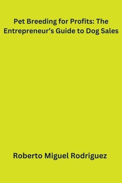 Pet Breeding for Profits: The Entrepreneur's Guide to Dog Sales