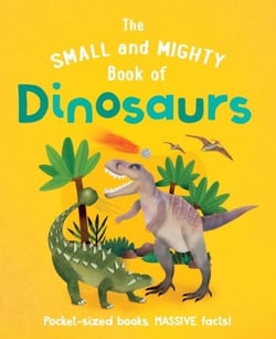The Small and Mighty Book of Dinosaurs - Pocket-sized books, MASSIVE facts!