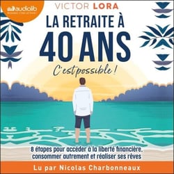 La retraite à 40 ans, c'est possible ! - 8 étapes pour accéder à la liberté financière, consommer autrement et réaliser ses rêves