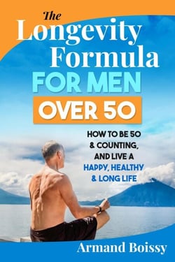 The Longevity Formula for Men over 50: How to Be 50 &amp; Counting and Live a Happy, Healthy &amp; Long Life