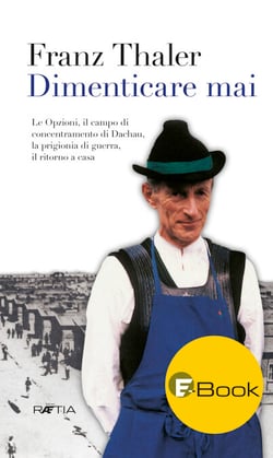 Dimenticare mai - Le Opzioni, il campo di concentramento di Dachau, la prigionia di guerra, il ritorno a casa