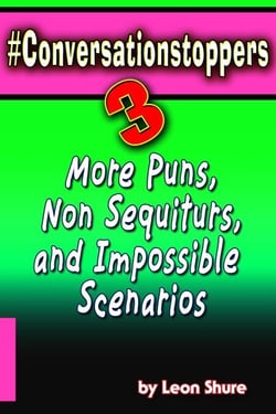 #Conversationstoppers 3: Even More Puns, Non Sequiturs, Impossible Scenarios - #Conversationstoppers:, #3