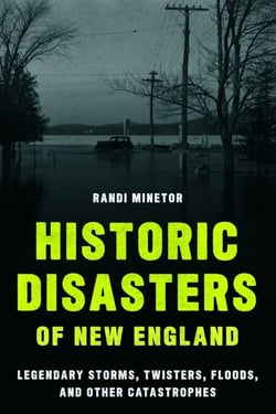 Historic Disasters of New England - Legendary Storms, Twisters, Floods, and Other Catastrophes