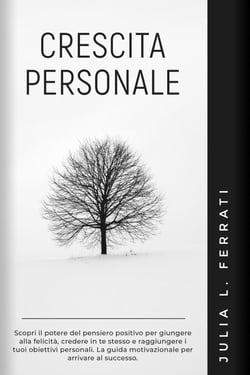Crescita Personale: Scopri il Potere del Pensiero Positivo per Giungere alla Felicità, Credere in te Stesso e Raggiungere i tuoi Obiettivi Personali. La Guida Motivazionale per Arrivare al Successo. - Psicologia, #2