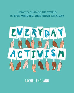 Everyday Activism - How to Change the World in Five Minutes, One Hour or a Day