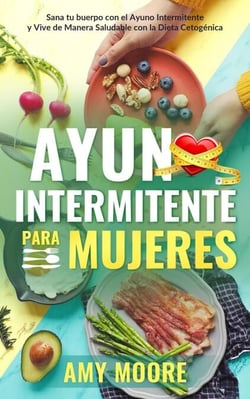 Ayuno intermitente para mujeres:   Sana tu cuerpo con el ayuno intermitente y   vive de manera saludable con la dieta cetogénica