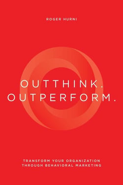 Outthink. Outperform.: Transform Your Organization Through Behavioral Marketing
